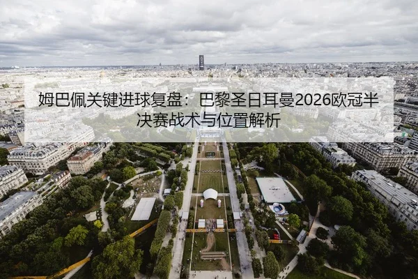 姆巴佩关键进球复盘：巴黎圣日耳曼2026欧冠半决赛战术与位置解析