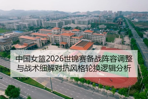 中国女篮2026世锦赛备战阵容调整与战术细解对抗风格轮换逻辑分析