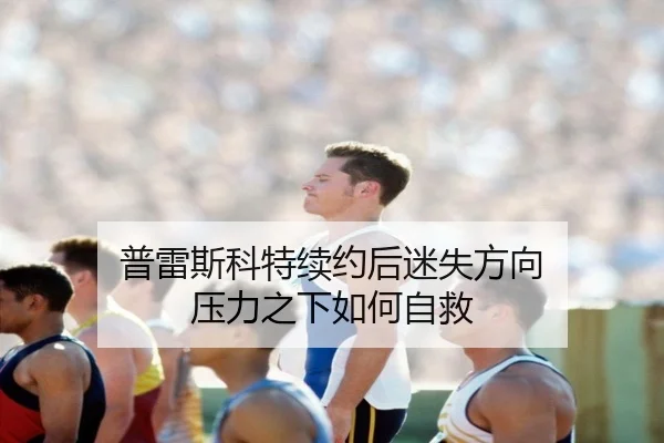 普雷斯科特续约后迷失方向 压力之下如何自救